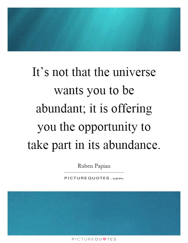 It's not that the universe wants you to be abundant; it is offering you the opportunity to take part in its abundance Picture Quote #1