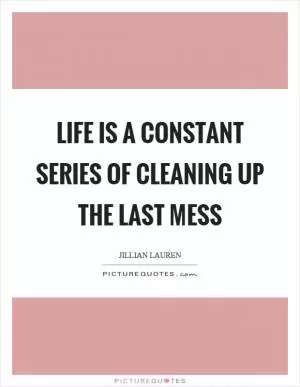 Life is a constant series of cleaning up the last mess Picture Quote #1