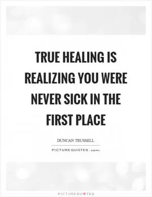 True healing is realizing you were never sick in the first place Picture Quote #1