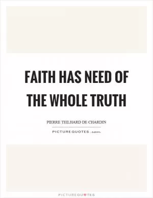 Faith has need of the whole truth Picture Quote #1