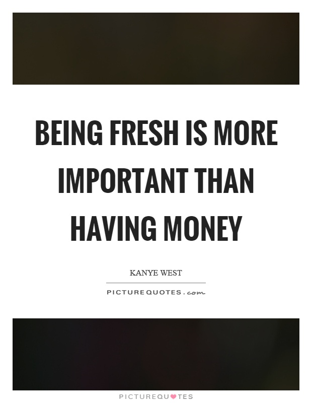 Being fresh is more important than having money Picture Quote #1