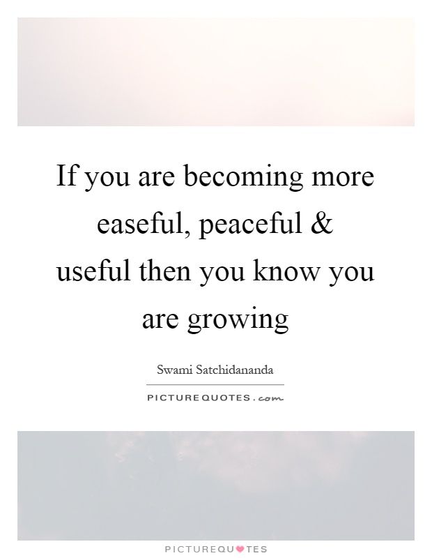 If you are becoming more easeful, peaceful and useful then you know you are growing Picture Quote #1