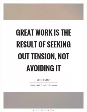 Great work is the result of seeking out tension, not avoiding it Picture Quote #1