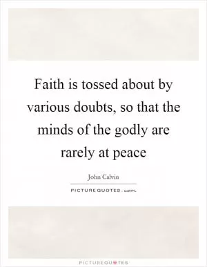 Faith is tossed about by various doubts, so that the minds of the godly are rarely at peace Picture Quote #1
