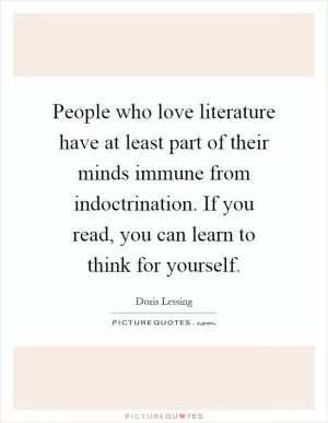 People who love literature have at least part of their minds immune from indoctrination. If you read, you can learn to think for yourself Picture Quote #1