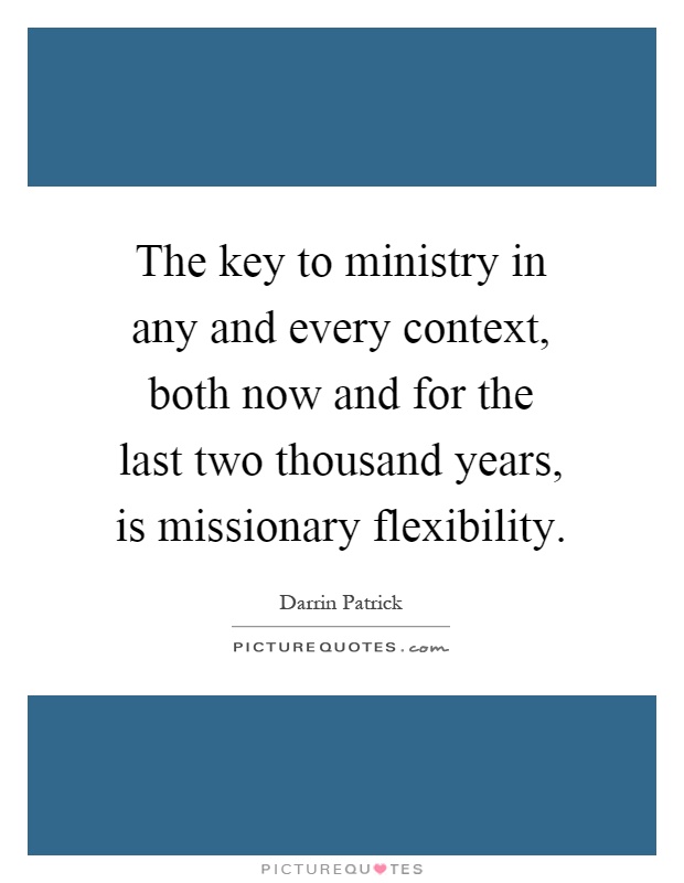 The key to ministry in any and every context, both now and for the last two thousand years, is missionary flexibility Picture Quote #1
