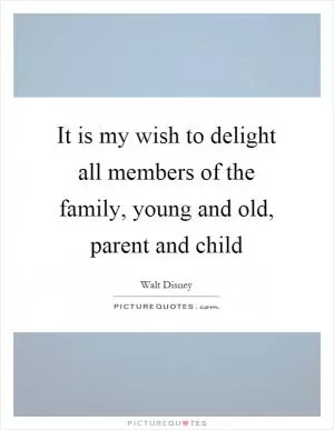 It is my wish to delight all members of the family, young and old, parent and child Picture Quote #1