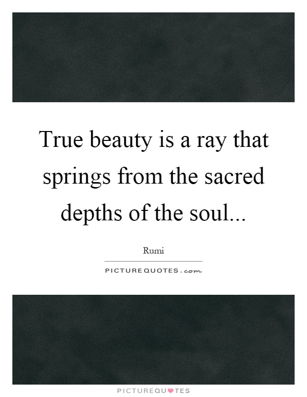 True beauty is a ray that springs from the sacred depths of the soul Picture Quote #1