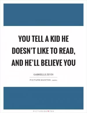 You tell a kid he doesn’t like to read, and he’ll believe you Picture Quote #1