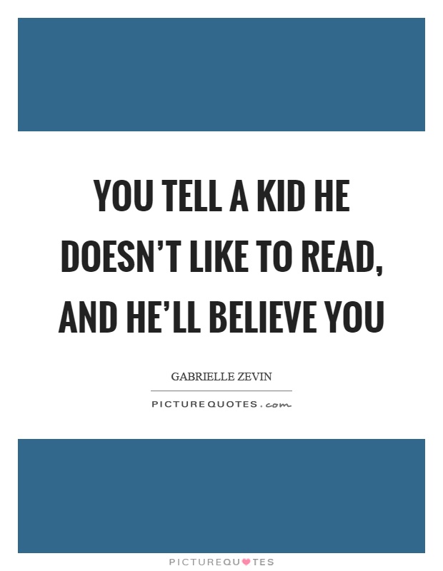 You tell a kid he doesn't like to read, and he'll believe you Picture Quote #1