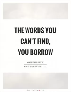 The words you can’t find, you borrow Picture Quote #1