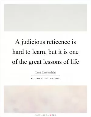 A judicious reticence is hard to learn, but it is one of the great lessons of life Picture Quote #1