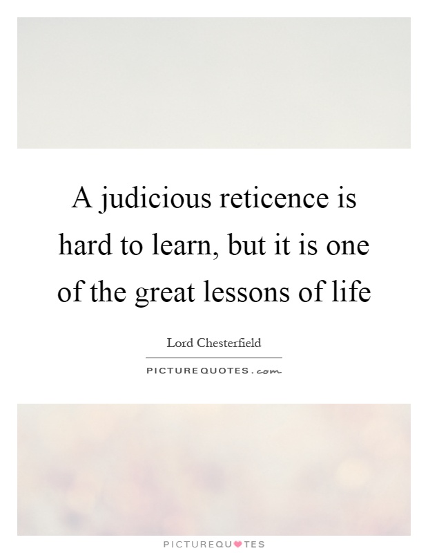 A judicious reticence is hard to learn, but it is one of the great lessons of life Picture Quote #1