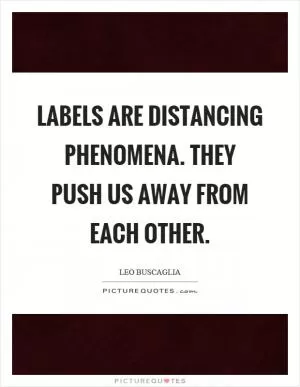 Labels are distancing phenomena. They push us away from each other Picture Quote #1