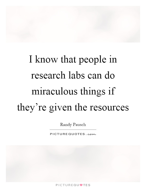 I know that people in research labs can do miraculous things if they're given the resources Picture Quote #1