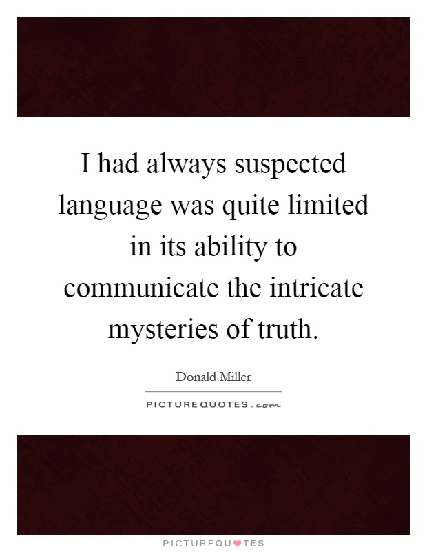 I had always suspected language was quite limited in its ability to communicate the intricate mysteries of truth Picture Quote #1