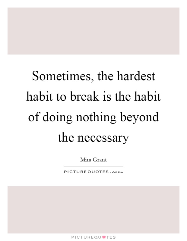 Sometimes, the hardest habit to break is the habit of doing nothing beyond the necessary Picture Quote #1