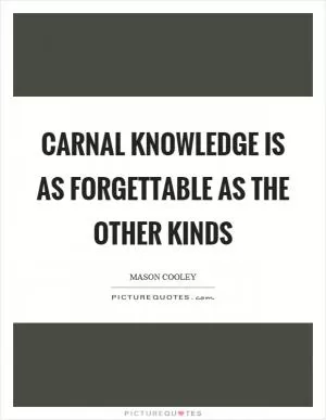 Carnal knowledge is as forgettable as the other kinds Picture Quote #1