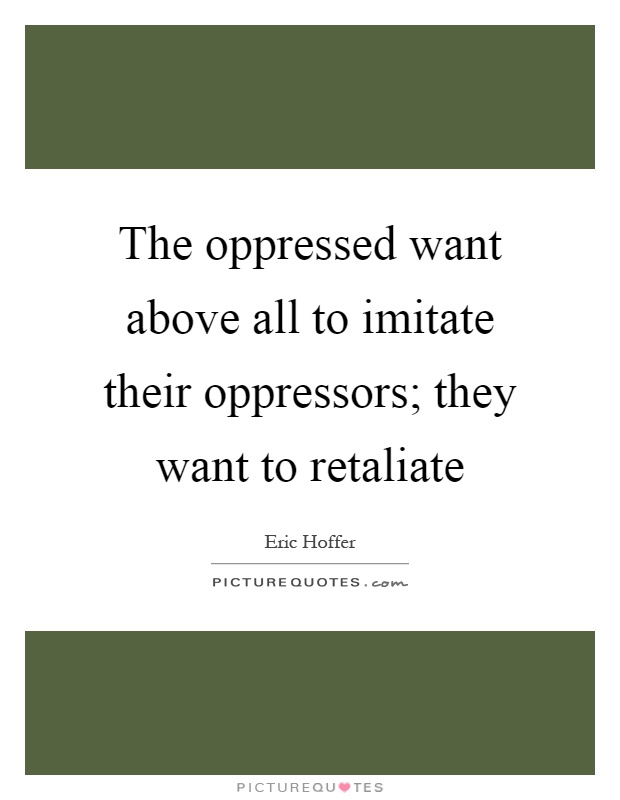 The oppressed want above all to imitate their oppressors; they want to retaliate Picture Quote #1