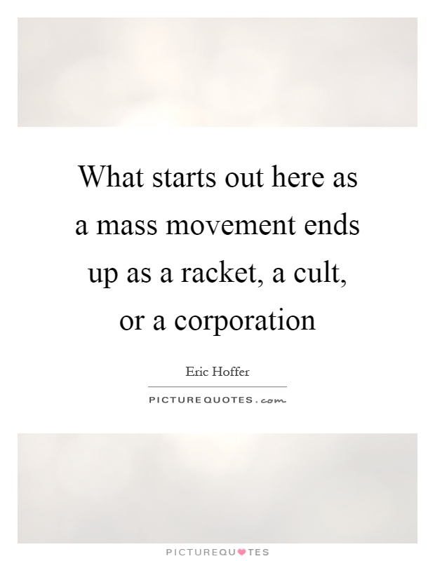 What starts out here as a mass movement ends up as a racket, a cult, or a corporation Picture Quote #1