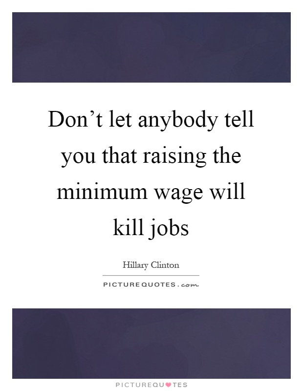 Don't let anybody tell you that raising the minimum wage will kill jobs Picture Quote #1