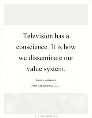 Television has a conscience. It is how we disseminate our value system Picture Quote #1