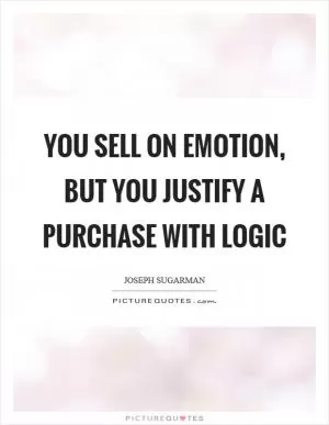 You sell on emotion, but you justify a purchase with logic Picture Quote #1