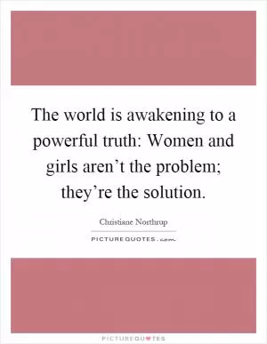 The world is awakening to a powerful truth: Women and girls aren’t the problem; they’re the solution Picture Quote #1