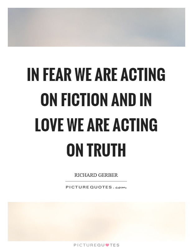 In fear we are acting on fiction and in love we are acting on truth Picture Quote #1
