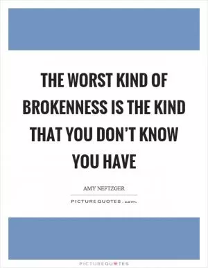 The worst kind of brokenness is the kind that you don’t know you have Picture Quote #1