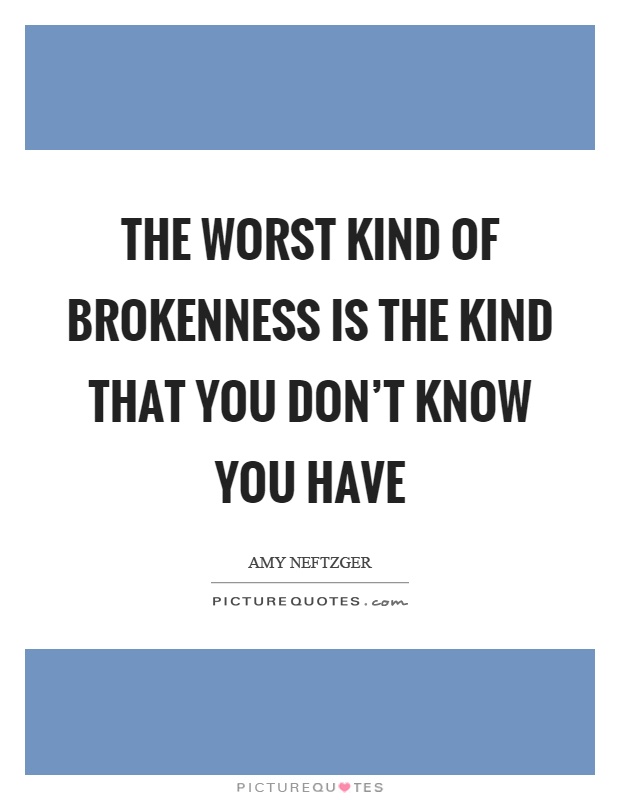 The worst kind of brokenness is the kind that you don't know you have Picture Quote #1