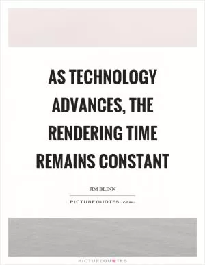 As technology advances, the rendering time remains constant Picture Quote #1