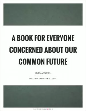 A book for everyone concerned about our common future Picture Quote #1