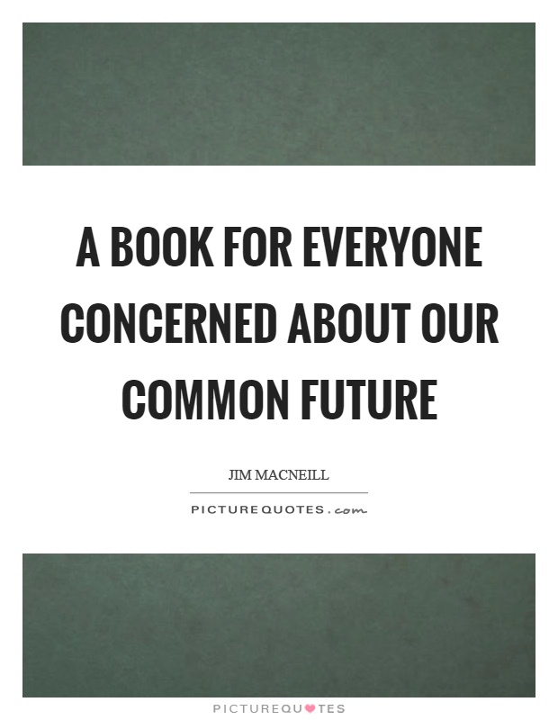 A book for everyone concerned about our common future Picture Quote #1