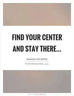 Find your center and stay there Picture Quote #1