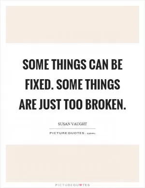 Some things can be fixed. Some things are just too broken Picture Quote #1