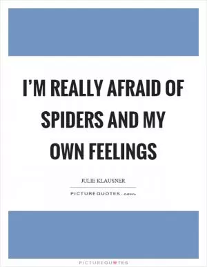 I’m really afraid of spiders and my own feelings Picture Quote #1