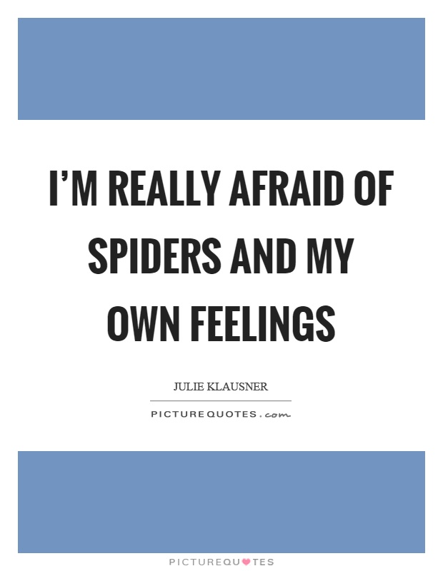 I'm really afraid of spiders and my own feelings Picture Quote #1
