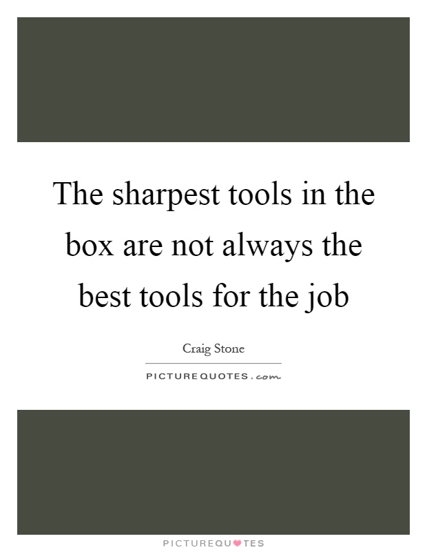 The sharpest tools in the box are not always the best tools for the job Picture Quote #1