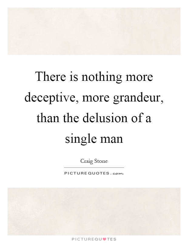 There is nothing more deceptive, more grandeur, than the delusion of a single man Picture Quote #1