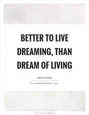 Better to live dreaming, than dream of living Picture Quote #1
