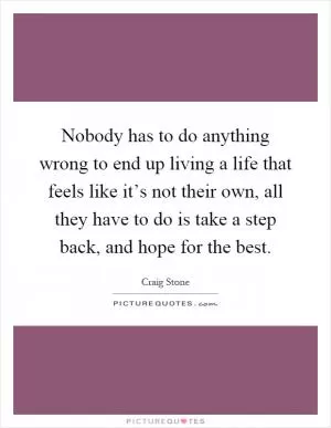 Nobody has to do anything wrong to end up living a life that feels like it’s not their own, all they have to do is take a step back, and hope for the best Picture Quote #1