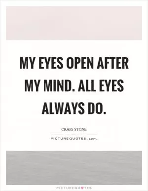 My eyes open after my mind. All eyes always do Picture Quote #1
