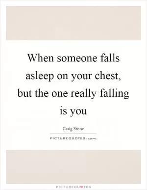 When someone falls asleep on your chest, but the one really falling is you Picture Quote #1