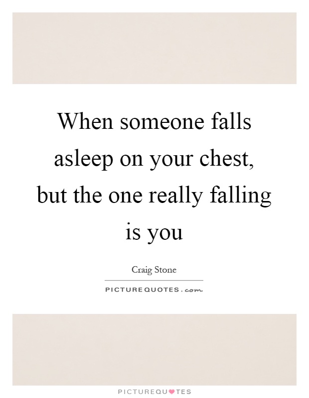 When someone falls asleep on your chest, but the one really falling is you Picture Quote #1