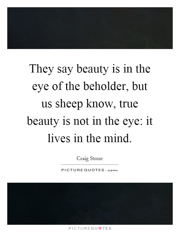 They say beauty is in the eye of the beholder, but us sheep know, true beauty is not in the eye: it lives in the mind Picture Quote #1