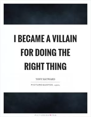 I became a villain for doing the right thing Picture Quote #1