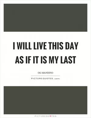 I will live this day as if it is my last Picture Quote #1
