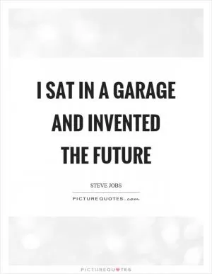 I sat in a garage and invented the future Picture Quote #1