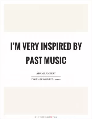 I’m very inspired by past music Picture Quote #1